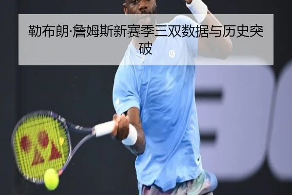 勒布朗·詹姆斯新赛季三双数据与历史突破 - WANMEISPORTS