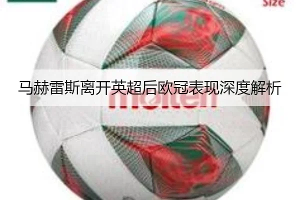 马赫雷斯离开英超后欧冠表现深度解析